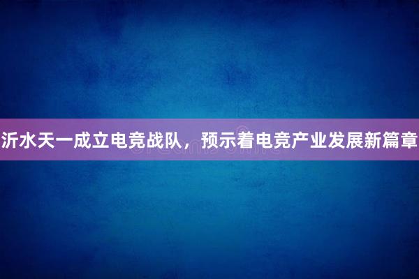 沂水天一成立电竞战队，预示着电竞产业发展新篇章