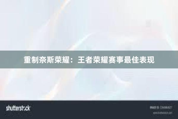 重制奈斯荣耀：王者荣耀赛事最佳表现