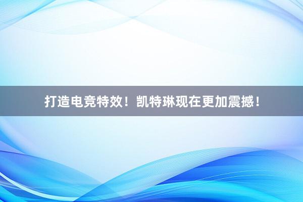 打造电竞特效！凯特琳现在更加震撼！