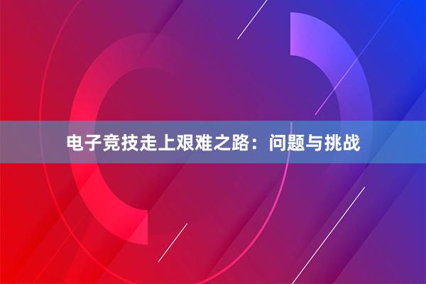 电子竞技走上艰难之路：问题与挑战