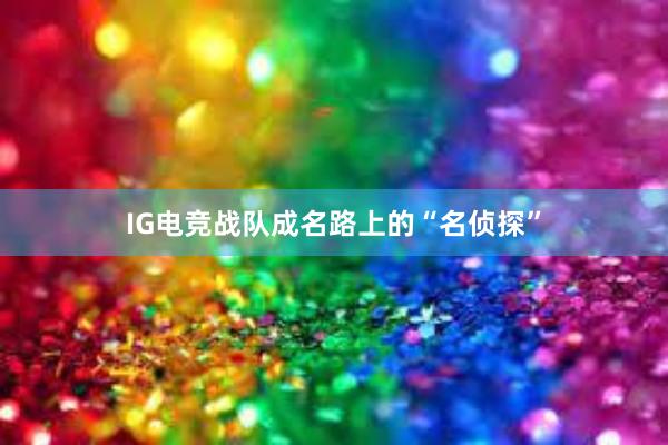 IG电竞战队成名路上的“名侦探”