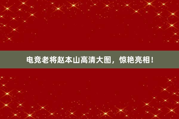 电竞老将赵本山高清大图，惊艳亮相！