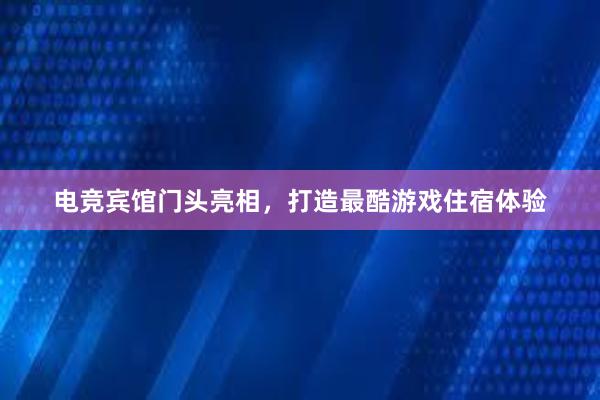 电竞宾馆门头亮相，打造最酷游戏住宿体验