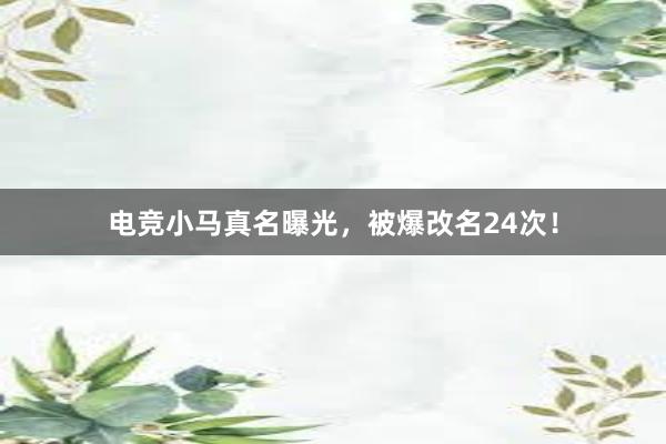 电竞小马真名曝光，被爆改名24次！