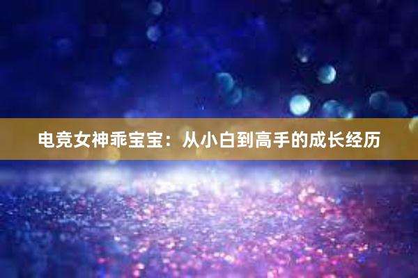 电竞女神乖宝宝：从小白到高手的成长经历