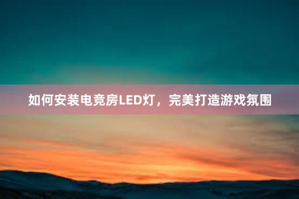 如何安装电竞房LED灯，完美打造游戏氛围