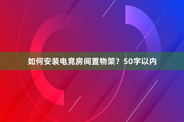 如何安装电竞房间置物架？50字以内