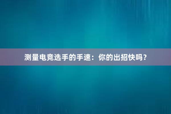 测量电竞选手的手速：你的出招快吗？