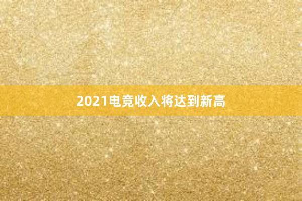 2021电竞收入将达到新高