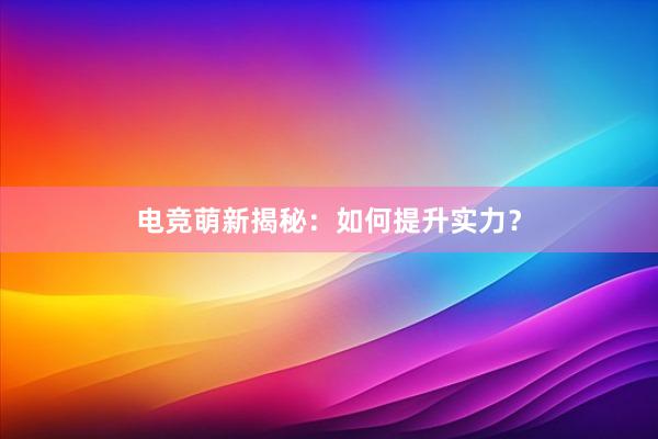 电竞萌新揭秘：如何提升实力？