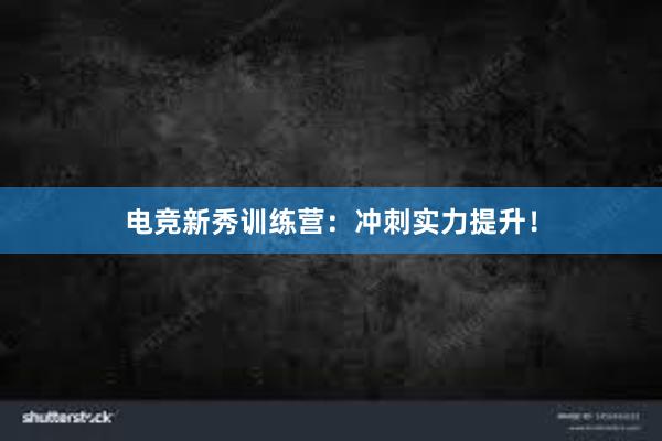 电竞新秀训练营：冲刺实力提升！