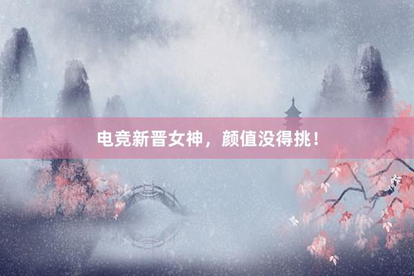 电竞新晋女神，颜值没得挑！