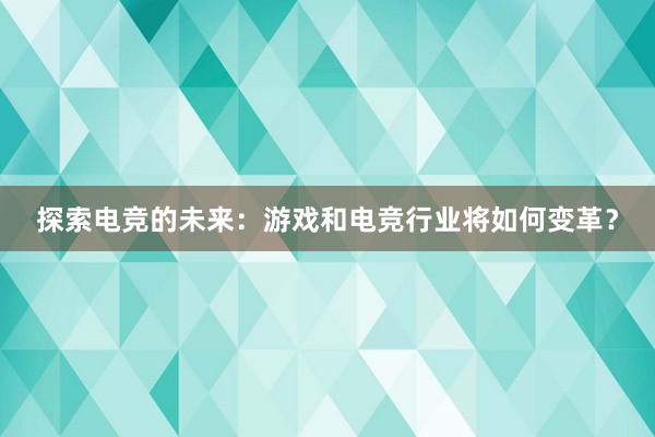 探索电竞的未来：游戏和电竞行业将如何变革？