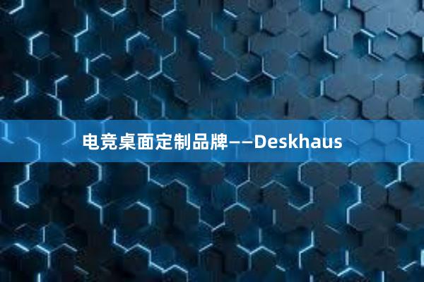 电竞桌面定制品牌——Deskhaus