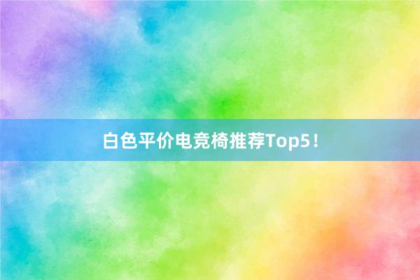 白色平价电竞椅推荐Top5！