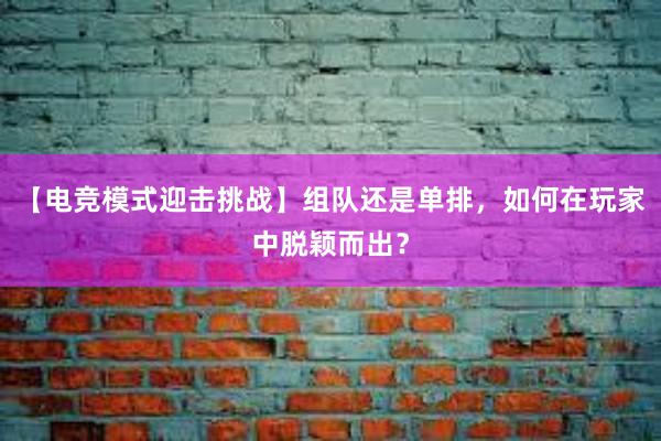 【电竞模式迎击挑战】组队还是单排，如何在玩家中脱颖而出？