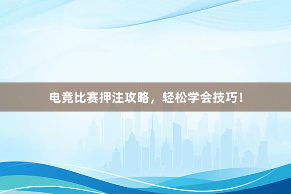 电竞比赛押注攻略，轻松学会技巧！