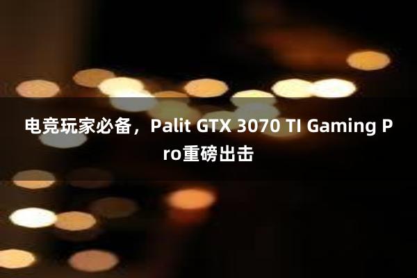 电竞玩家必备，Palit GTX 3070 TI Gaming Pro重磅出击