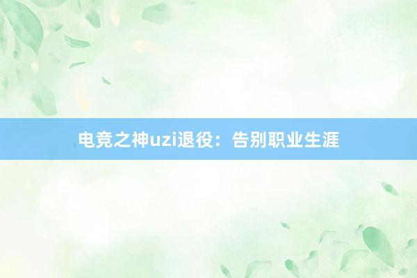 电竞之神uzi退役：告别职业生涯