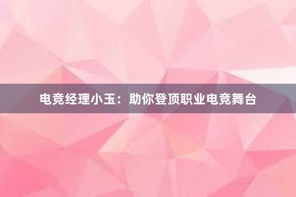 电竞经理小玉：助你登顶职业电竞舞台