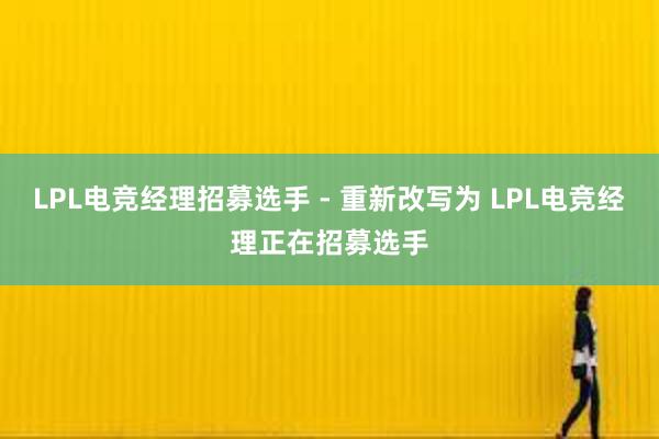 LPL电竞经理招募选手 - 重新改写为 LPL电竞经理正在招募选手