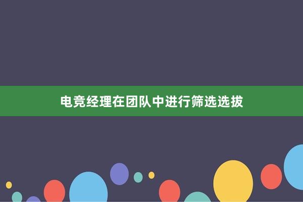 电竞经理在团队中进行筛选选拔