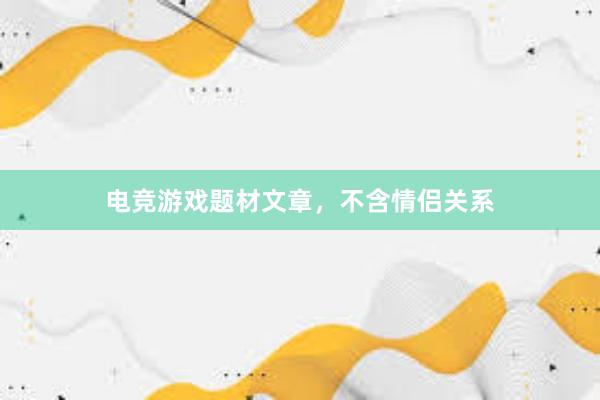 电竞游戏题材文章，不含情侣关系