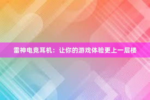 雷神电竞耳机：让你的游戏体验更上一层楼