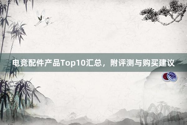 电竞配件产品Top10汇总，附评测与购买建议