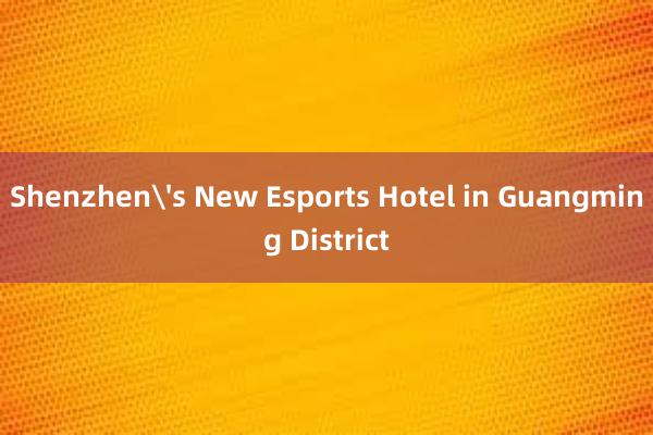 Shenzhen's New Esports Hotel in Guangming District