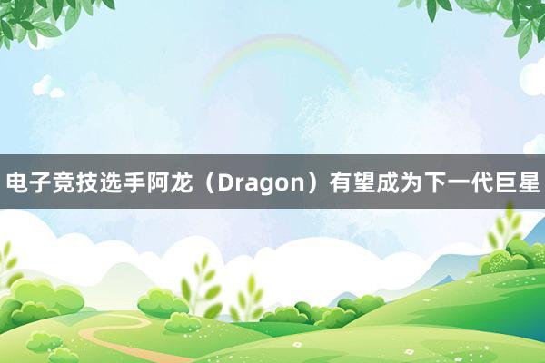 电子竞技选手阿龙（Dragon）有望成为下一代巨星