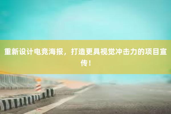 重新设计电竞海报，打造更具视觉冲击力的项目宣传！