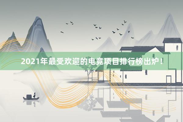 2021年最受欢迎的电竞项目排行榜出炉！