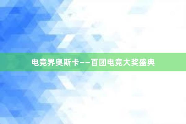 电竞界奥斯卡——百团电竞大奖盛典