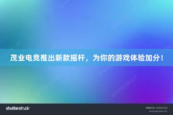 茂业电竞推出新款摇杆，为你的游戏体验加分！