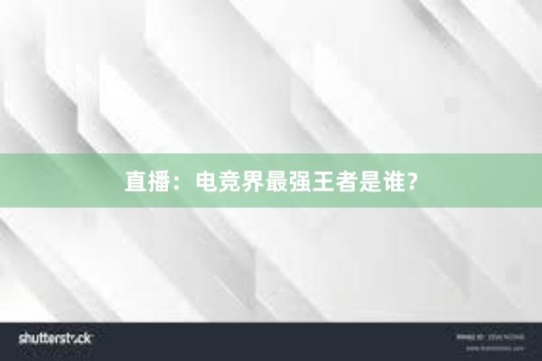 直播：电竞界最强王者是谁？