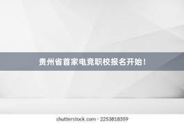 贵州省首家电竞职校报名开始！