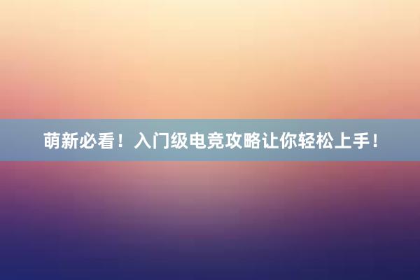 萌新必看！入门级电竞攻略让你轻松上手！