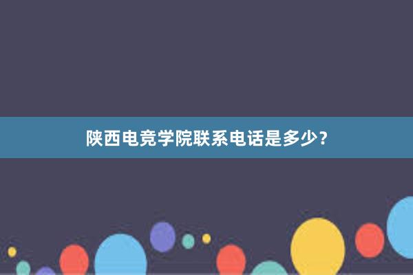 陕西电竞学院联系电话是多少？