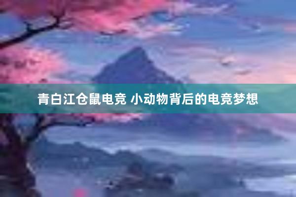 青白江仓鼠电竞 小动物背后的电竞梦想